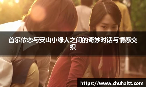 首尔依恋与安山小绿人之间的奇妙对话与情感交织